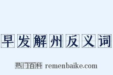 早发解州反义词是什么意思的图片